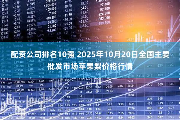 配资公司排名10强 2025年10月20日全国主要批发市场苹果梨价格行情