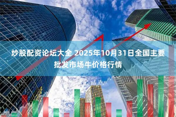 炒股配资论坛大全 2025年10月31日全国主要批发市场牛价格行情