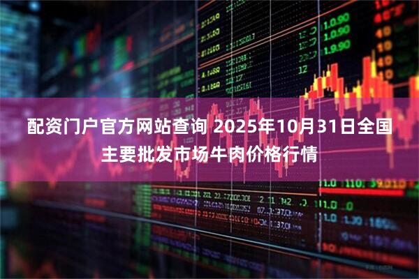 配资门户官方网站查询 2025年10月31日全国主要批发市场牛肉价格行情
