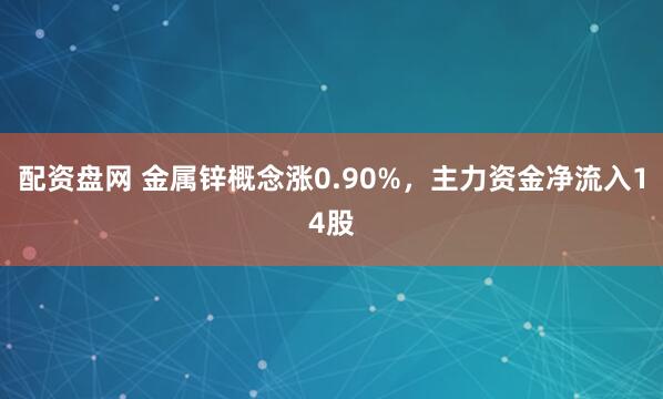 配资盘网 金属锌概念涨0.90%，主力资金净流入14股