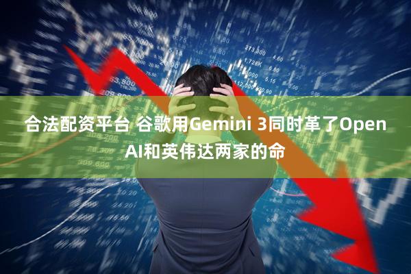 合法配资平台 谷歌用Gemini 3同时革了OpenAI和英伟达两家的命