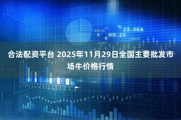 合法配资平台 2025年11月29日全国主要批发市场牛价格行情