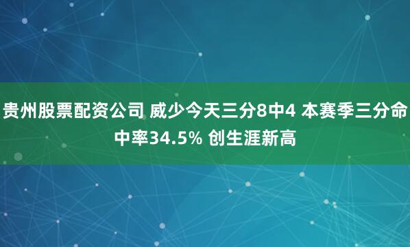 贵州股票配资公司 威少今天三分8中4 本赛季三分命中率34.5% 创生涯新高