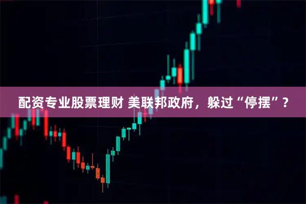配资专业股票理财 美联邦政府，躲过“停摆”？