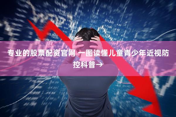 专业的股票配资官网 一图读懂儿童青少年近视防控科普→