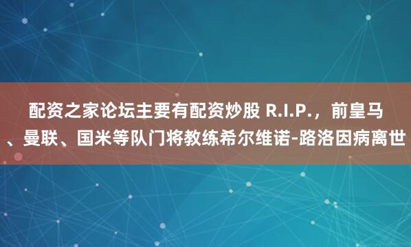 配资之家论坛主要有配资炒股 R.I.P.，前皇马、曼联、国米等队门将教练希尔维诺-路洛因病离世