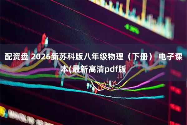 配资盘 2026新苏科版八年级物理（下册） 电子课本(最新高清pdf版